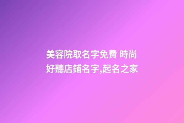 美容院取名字免費 時尚好聽店鋪名字,起名之家-第1張-店鋪起名-玄機派